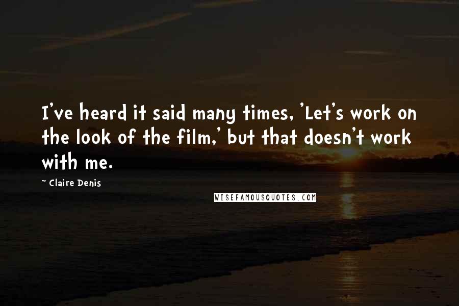 Claire Denis Quotes: I've heard it said many times, 'Let's work on the look of the film,' but that doesn't work with me.