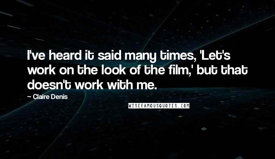 Claire Denis Quotes: I've heard it said many times, 'Let's work on the look of the film,' but that doesn't work with me.