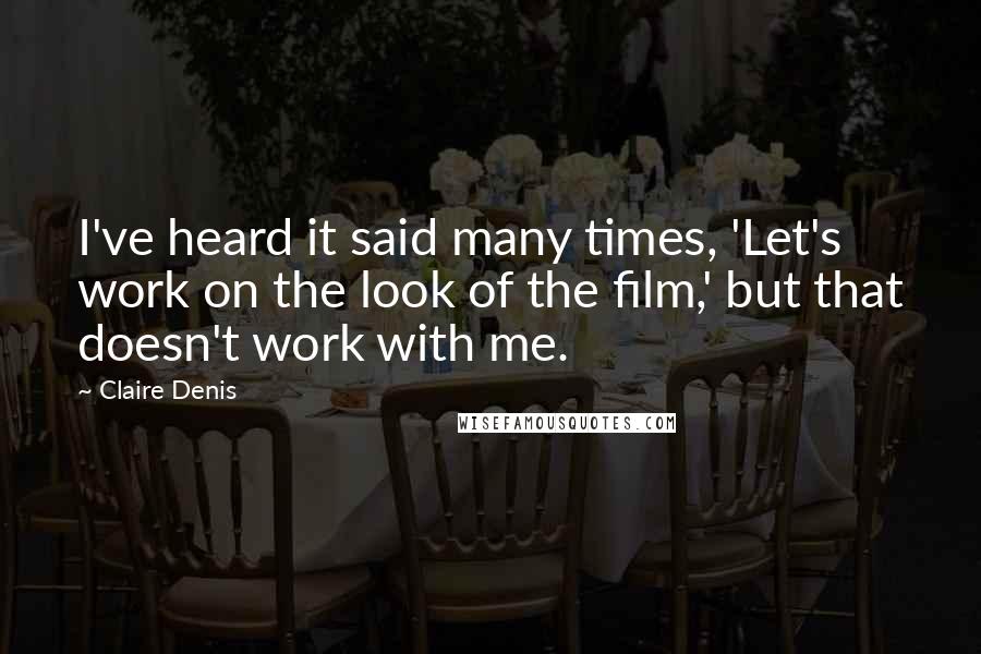 Claire Denis Quotes: I've heard it said many times, 'Let's work on the look of the film,' but that doesn't work with me.
