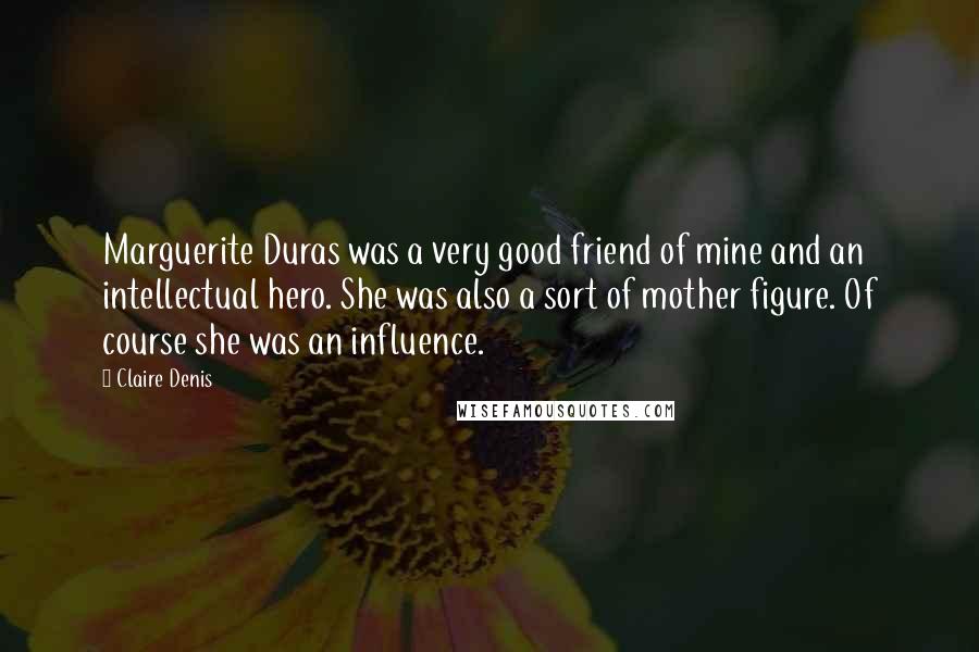 Claire Denis Quotes: Marguerite Duras was a very good friend of mine and an intellectual hero. She was also a sort of mother figure. Of course she was an influence.