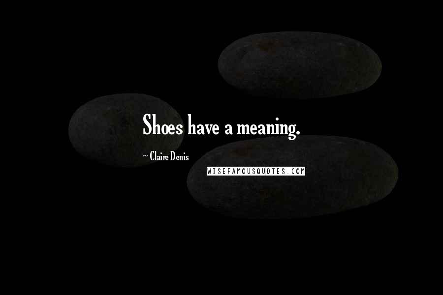 Claire Denis Quotes: Shoes have a meaning.