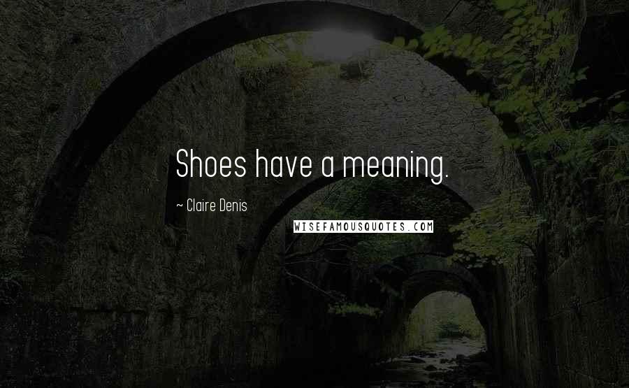 Claire Denis Quotes: Shoes have a meaning.