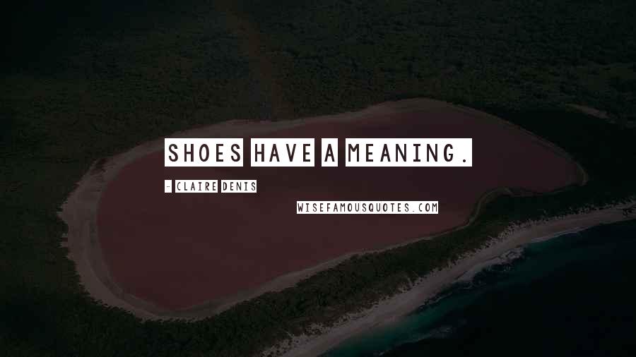 Claire Denis Quotes: Shoes have a meaning.