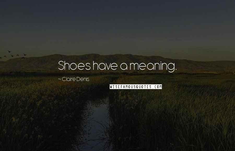 Claire Denis Quotes: Shoes have a meaning.