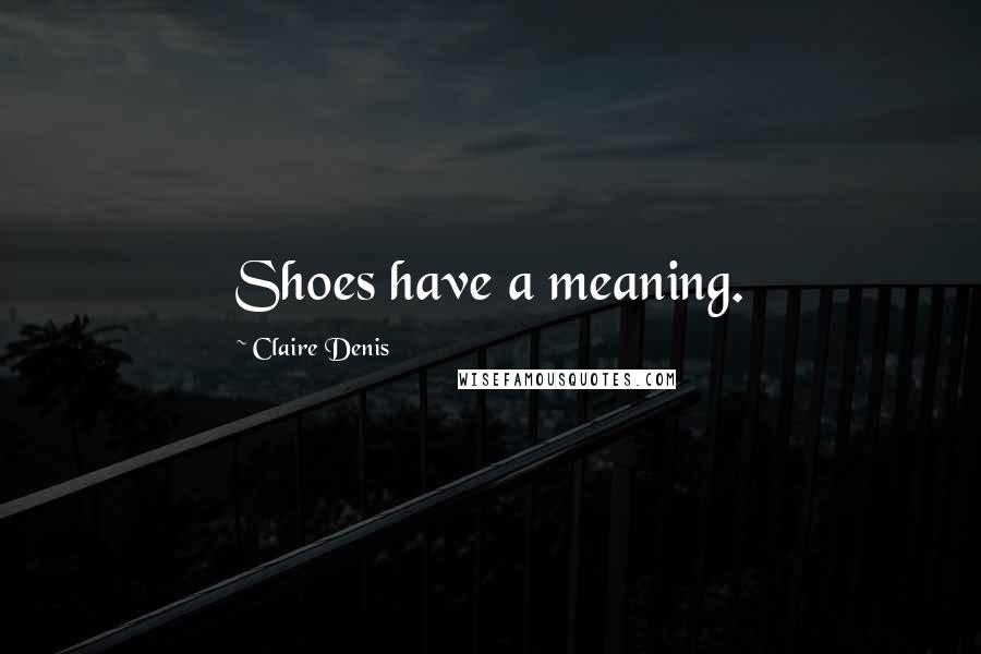 Claire Denis Quotes: Shoes have a meaning.