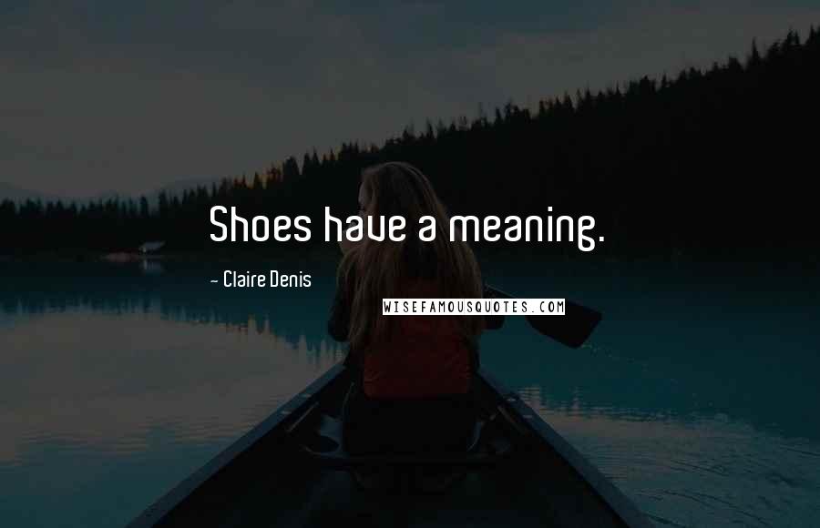 Claire Denis Quotes: Shoes have a meaning.