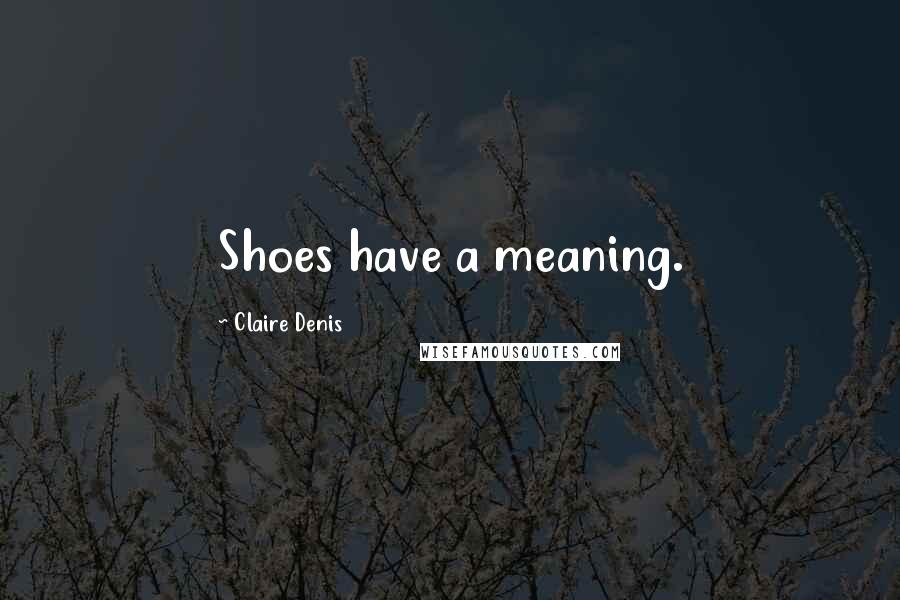 Claire Denis Quotes: Shoes have a meaning.