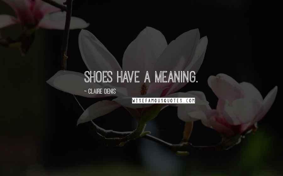 Claire Denis Quotes: Shoes have a meaning.