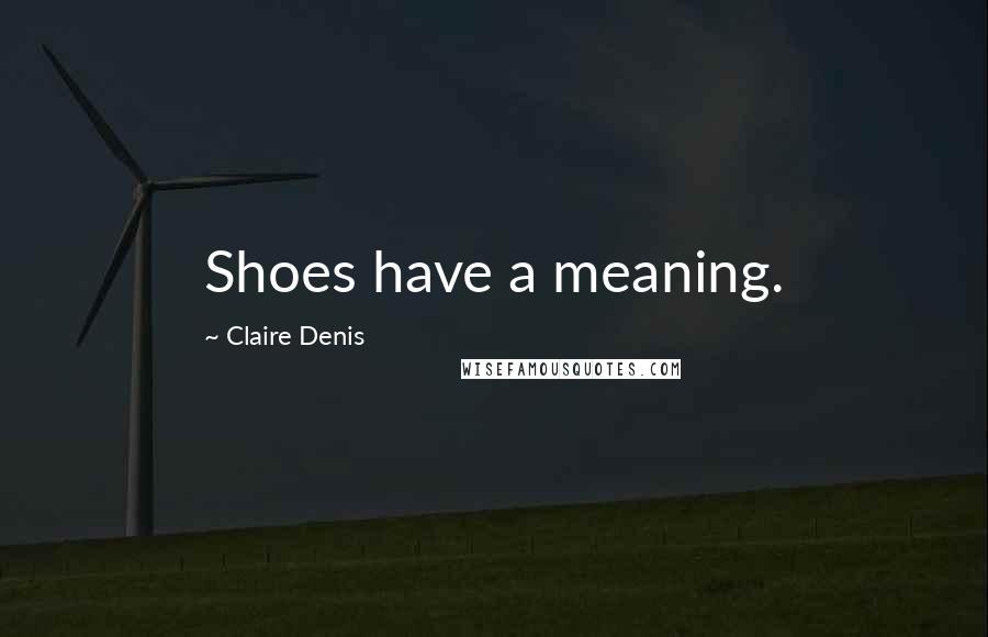 Claire Denis Quotes: Shoes have a meaning.