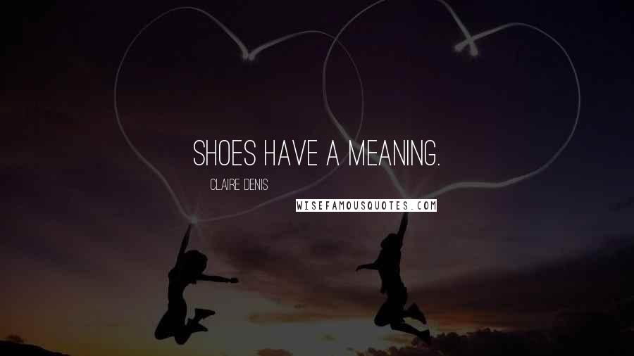 Claire Denis Quotes: Shoes have a meaning.