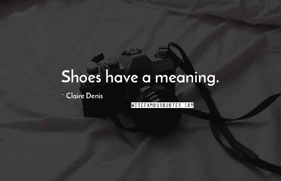 Claire Denis Quotes: Shoes have a meaning.