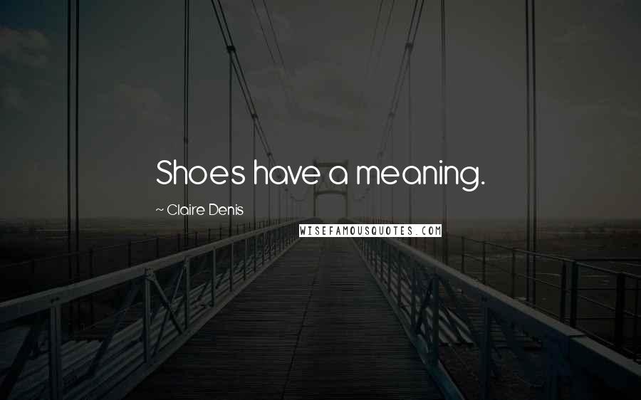 Claire Denis Quotes: Shoes have a meaning.