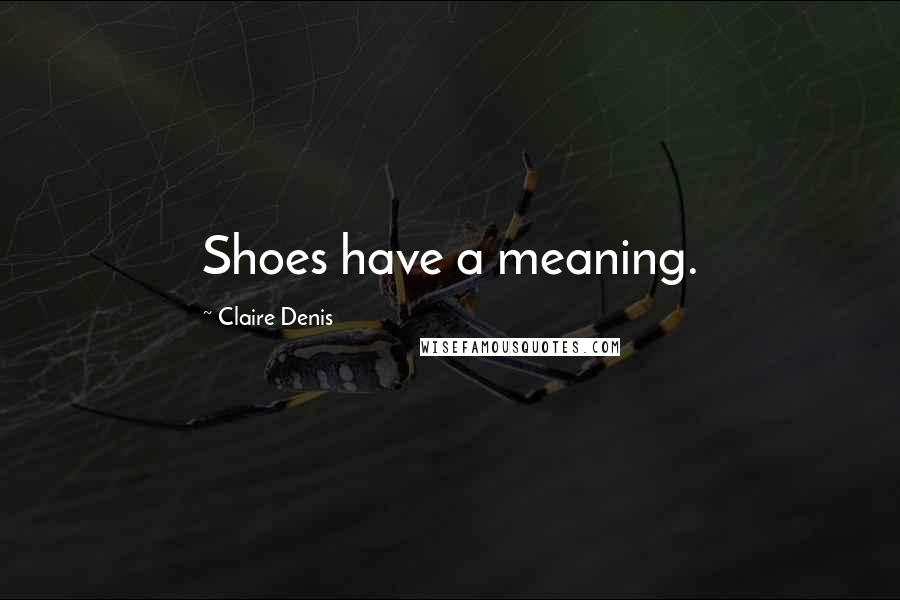 Claire Denis Quotes: Shoes have a meaning.