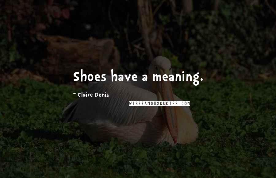 Claire Denis Quotes: Shoes have a meaning.