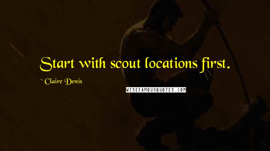 Claire Denis Quotes: Start with scout locations first.