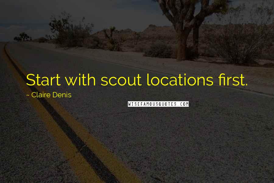 Claire Denis Quotes: Start with scout locations first.