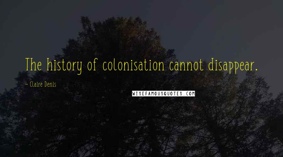 Claire Denis Quotes: The history of colonisation cannot disappear.