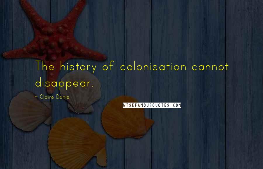 Claire Denis Quotes: The history of colonisation cannot disappear.