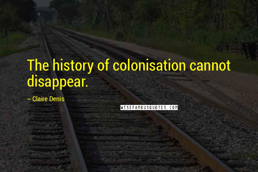 Claire Denis Quotes: The history of colonisation cannot disappear.
