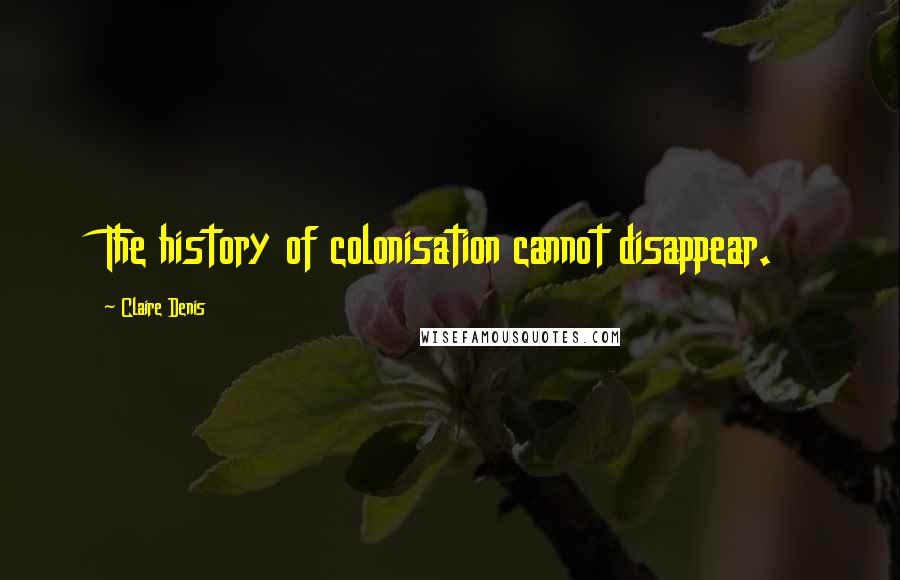 Claire Denis Quotes: The history of colonisation cannot disappear.