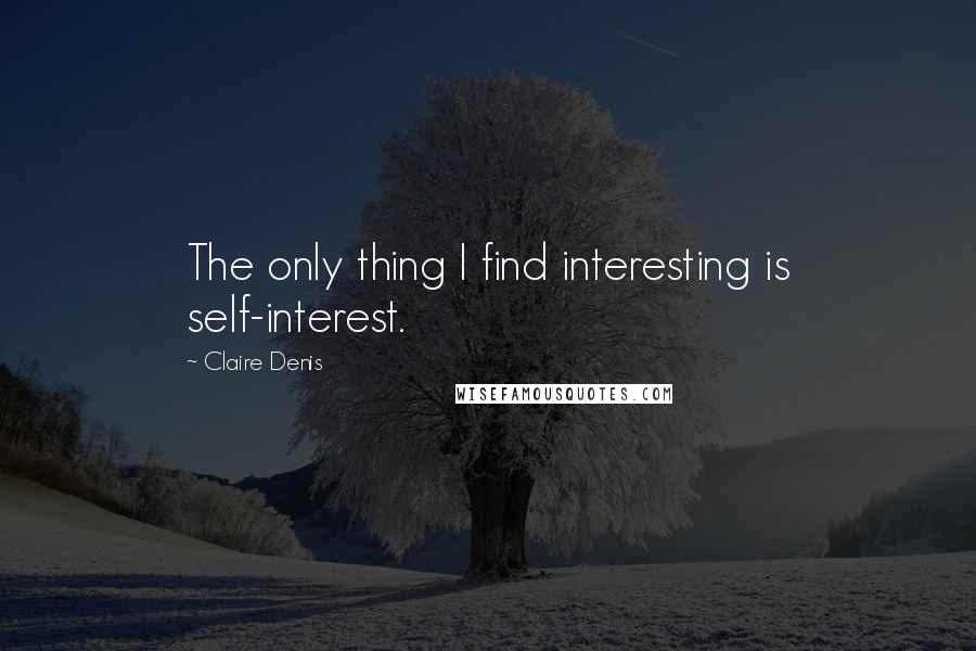 Claire Denis Quotes: The only thing I find interesting is self-interest.