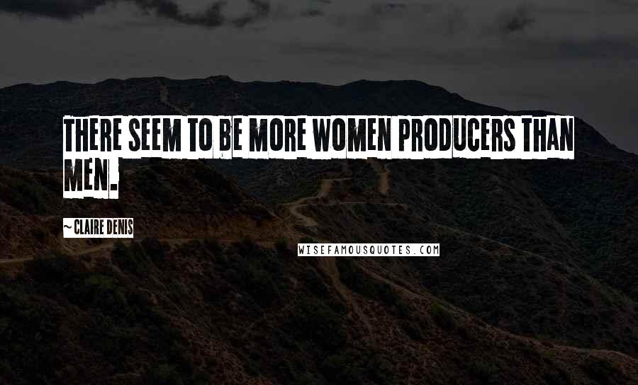 Claire Denis Quotes: There seem to be more women producers than men.