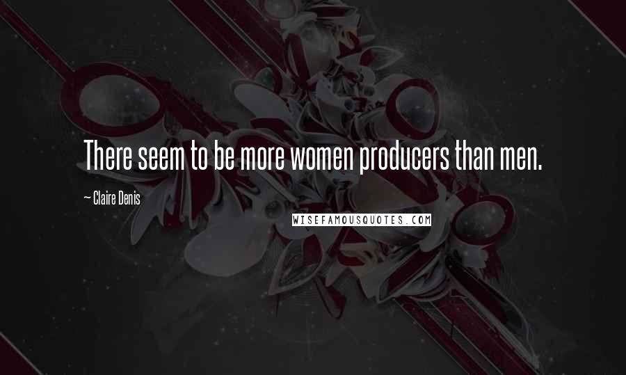 Claire Denis Quotes: There seem to be more women producers than men.