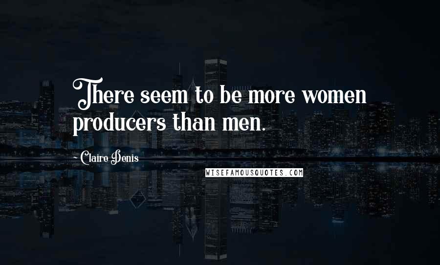 Claire Denis Quotes: There seem to be more women producers than men.