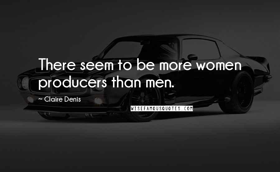 Claire Denis Quotes: There seem to be more women producers than men.