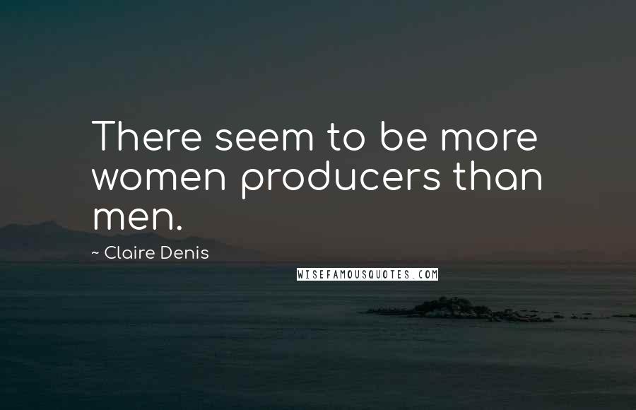 Claire Denis Quotes: There seem to be more women producers than men.