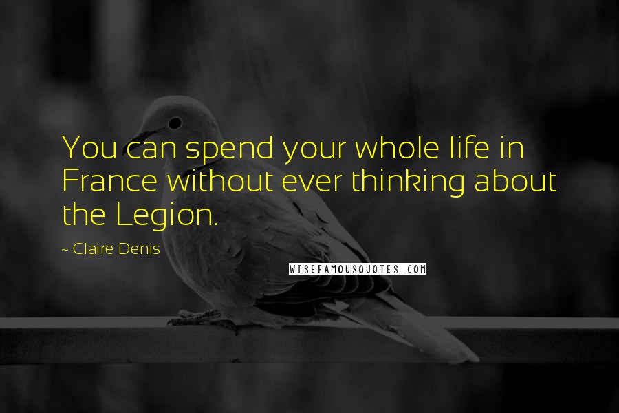 Claire Denis Quotes: You can spend your whole life in France without ever thinking about the Legion.