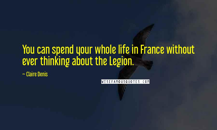 Claire Denis Quotes: You can spend your whole life in France without ever thinking about the Legion.