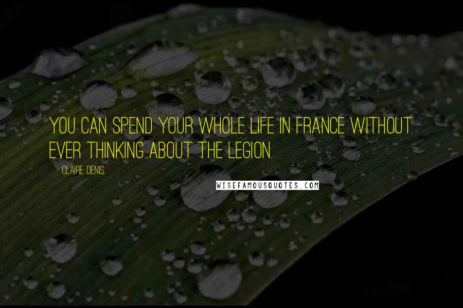 Claire Denis Quotes: You can spend your whole life in France without ever thinking about the Legion.