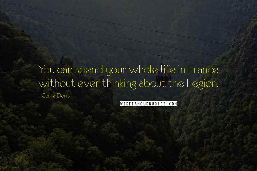 Claire Denis Quotes: You can spend your whole life in France without ever thinking about the Legion.