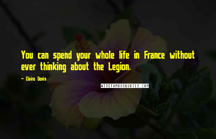 Claire Denis Quotes: You can spend your whole life in France without ever thinking about the Legion.