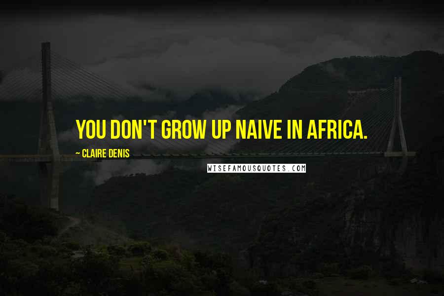 Claire Denis Quotes: You don't grow up naive in Africa.