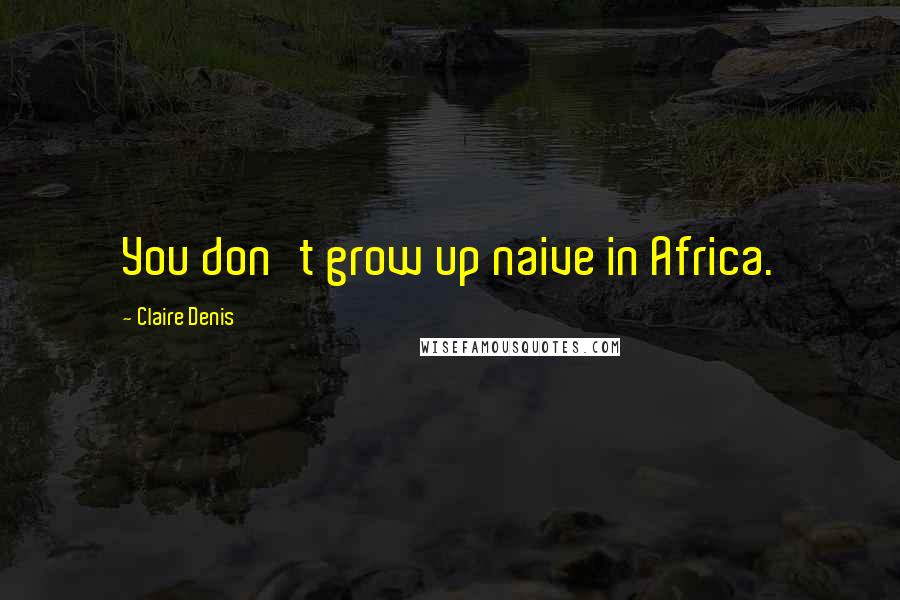 Claire Denis Quotes: You don't grow up naive in Africa.