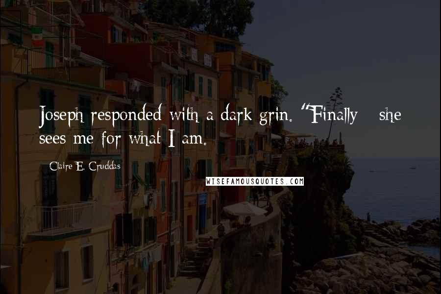 Claire E. Cruddas Quotes: Joseph responded with a dark grin. "Finally - she sees me for what I am.