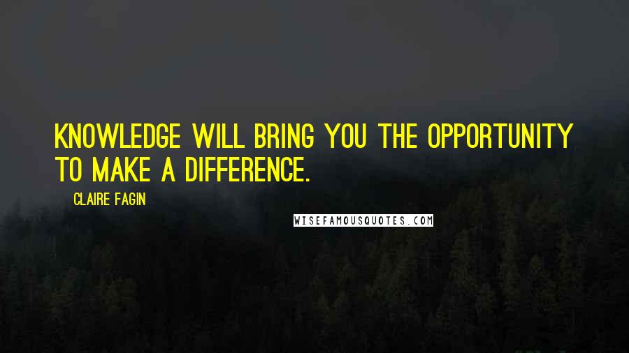 Claire Fagin Quotes: Knowledge will bring you the opportunity to make a difference.