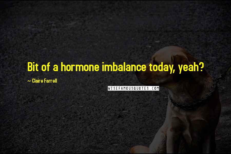 Claire Farrell Quotes: Bit of a hormone imbalance today, yeah?