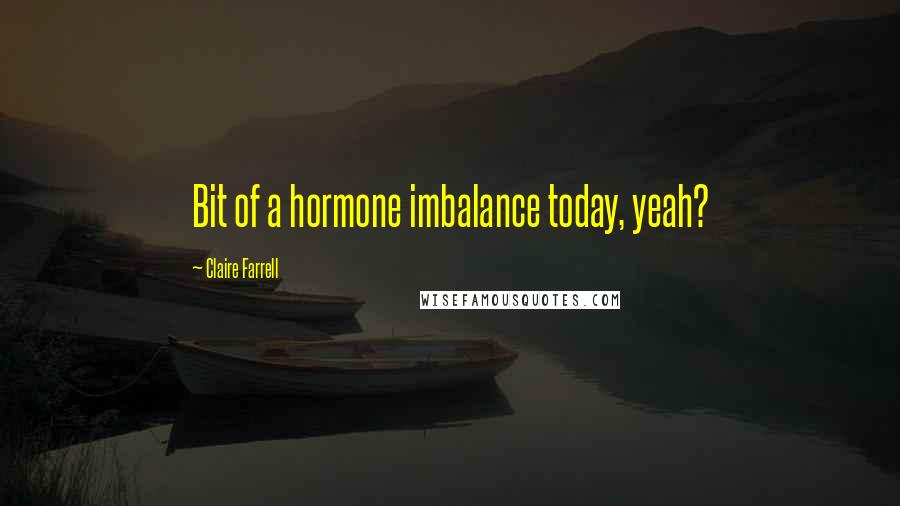 Claire Farrell Quotes: Bit of a hormone imbalance today, yeah?
