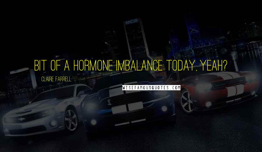 Claire Farrell Quotes: Bit of a hormone imbalance today, yeah?
