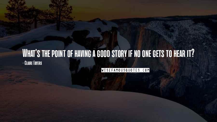 Claire Fayers Quotes: What's the point of having a good story if no one gets to hear it?