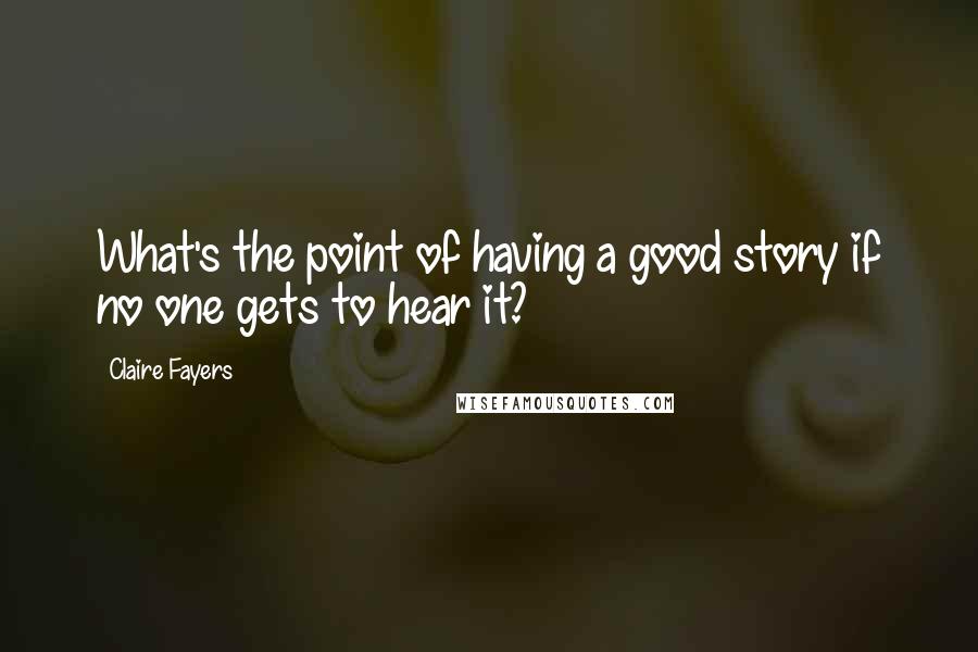Claire Fayers Quotes: What's the point of having a good story if no one gets to hear it?