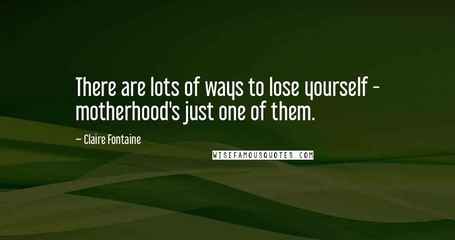 Claire Fontaine Quotes: There are lots of ways to lose yourself - motherhood's just one of them.