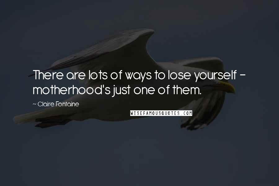 Claire Fontaine Quotes: There are lots of ways to lose yourself - motherhood's just one of them.