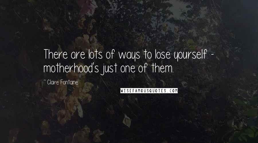 Claire Fontaine Quotes: There are lots of ways to lose yourself - motherhood's just one of them.