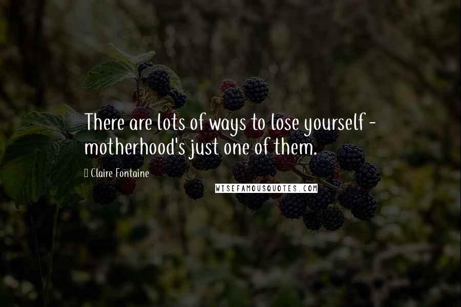 Claire Fontaine Quotes: There are lots of ways to lose yourself - motherhood's just one of them.