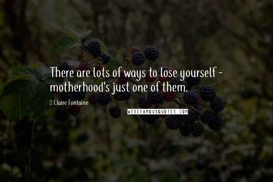 Claire Fontaine Quotes: There are lots of ways to lose yourself - motherhood's just one of them.