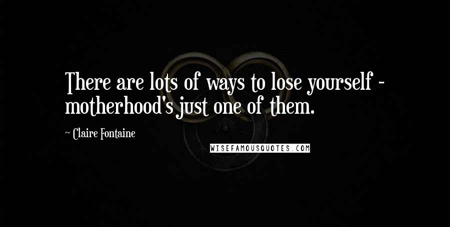Claire Fontaine Quotes: There are lots of ways to lose yourself - motherhood's just one of them.